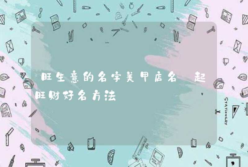 旺生意的名字美甲店名_起旺财好名方法,第1张