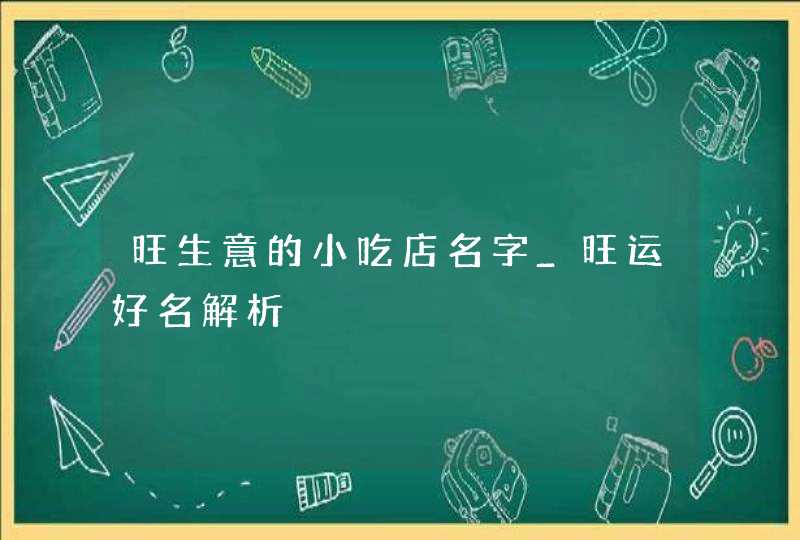 旺生意的小吃店名字_旺运好名解析,第1张