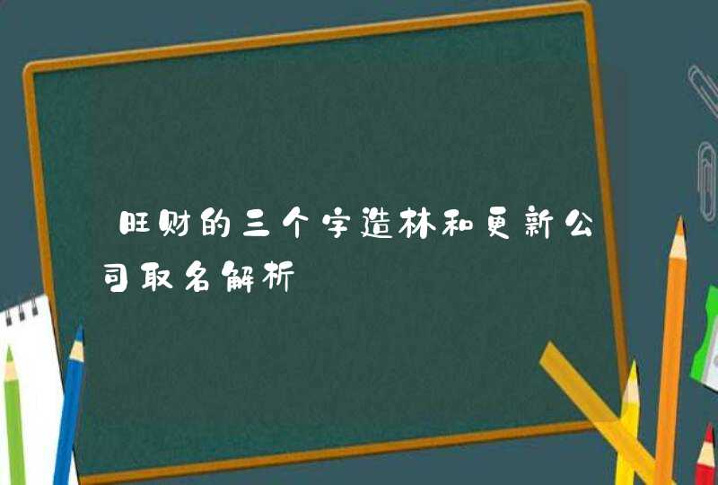 旺财的三个字造林和更新公司取名解析,第1张