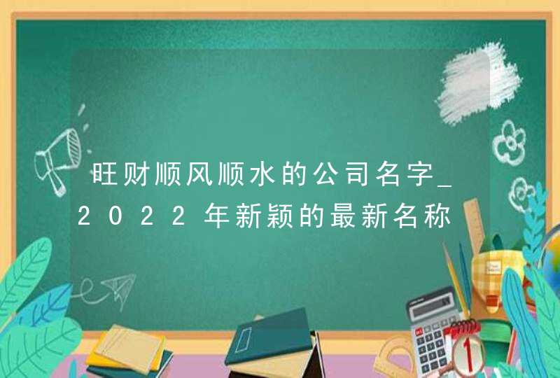 旺财顺风顺水的公司名字_2022年新颖的最新名称,第1张