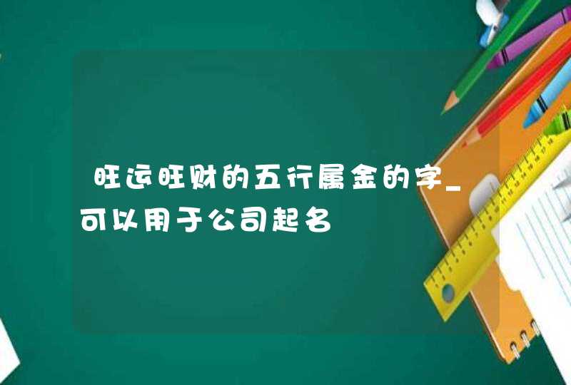 旺运旺财的五行属金的字_可以用于公司起名,第1张