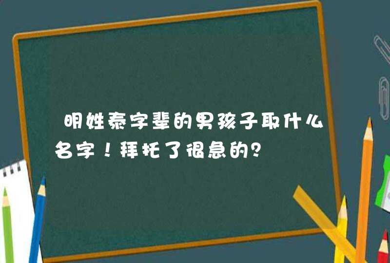 明姓泰字辈的男孩子取什么名字！拜托了很急的？,第1张