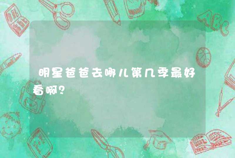 明星爸爸去哪儿第几季最好看啊？,第1张