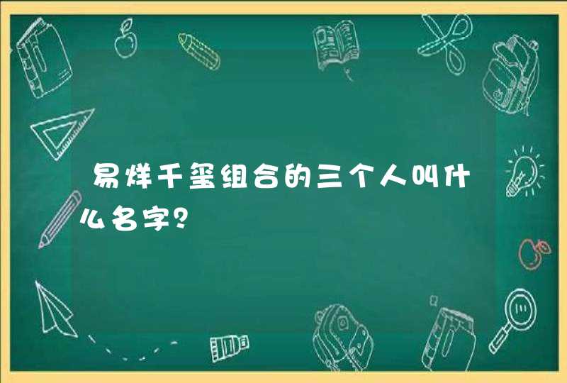 易烊千玺组合的三个人叫什么名字？,第1张