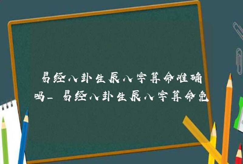 易经八卦生辰八字算命准确吗_易经八卦生辰八字算命免费,第1张