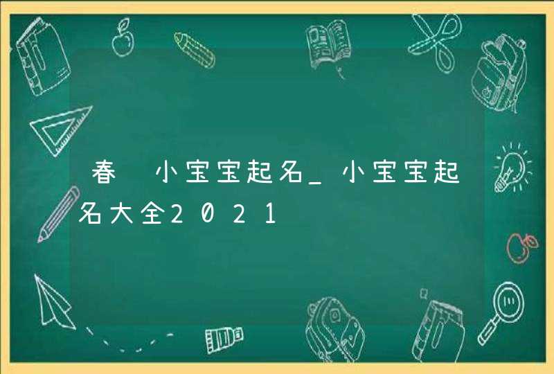 春节小宝宝起名_小宝宝起名大全2021,第1张