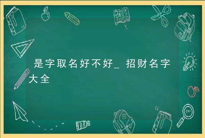 是字取名好不好_招财名字大全,第1张