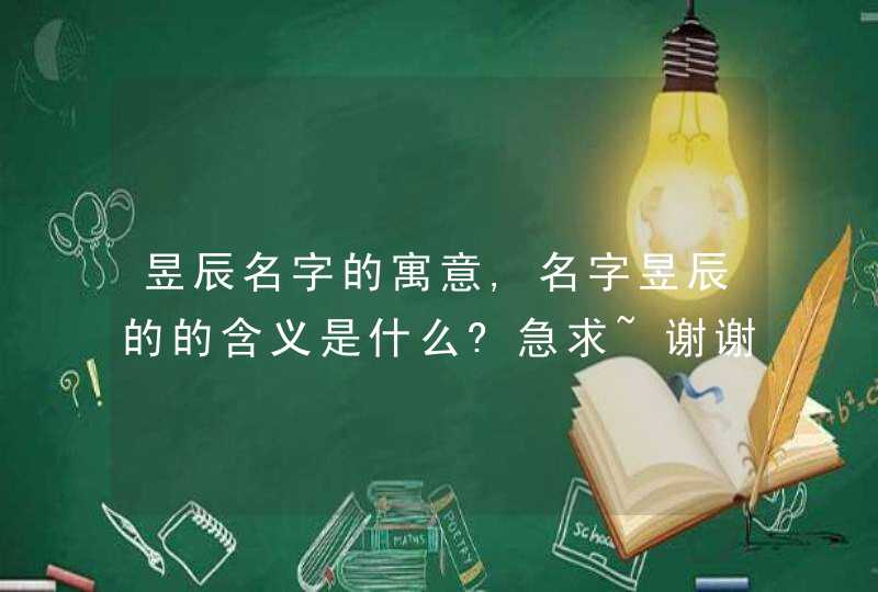 昱辰名字的寓意,名字昱辰的的含义是什么?急求~谢谢,第1张