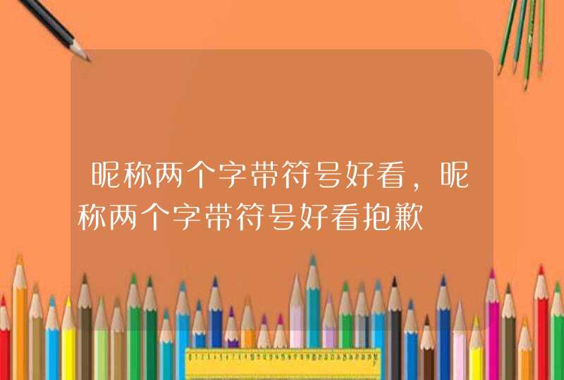 昵称两个字带符号好看，昵称两个字带符号好看抱歉,第1张