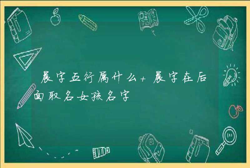 晨字五行属什么 晨字在后面取名女孩名字,第1张