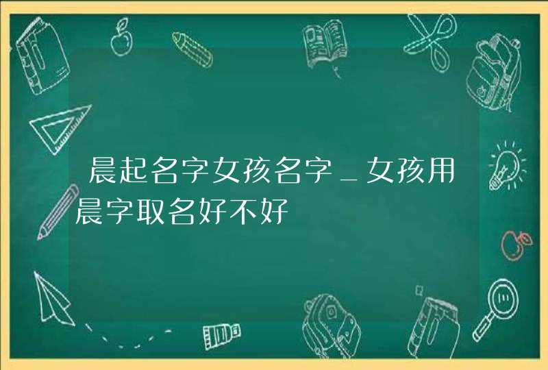 晨起名字女孩名字_女孩用晨字取名好不好,第1张