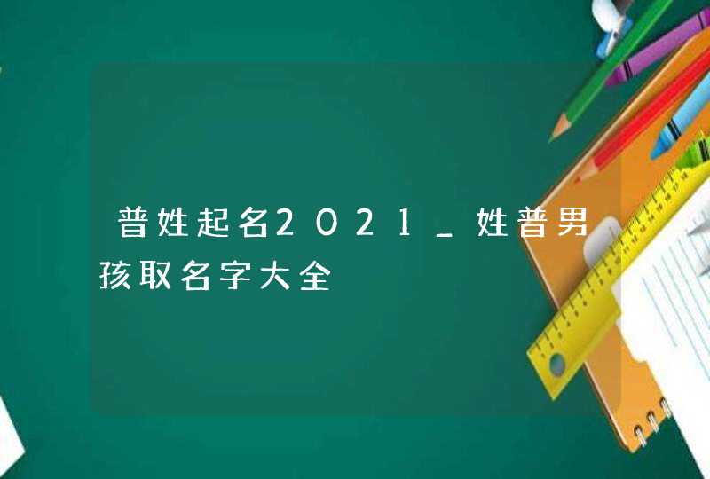 普姓起名2021_姓普男孩取名字大全,第1张