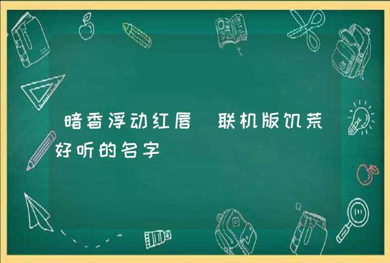 暗香浮动红唇_联机版饥荒好听的名字,第1张