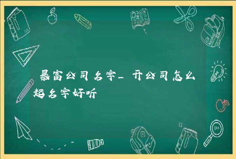 暴富公司名字_开公司怎么起名字好听,第1张