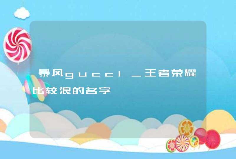 暴风gucci_王者荣耀比较浪的名字,第1张