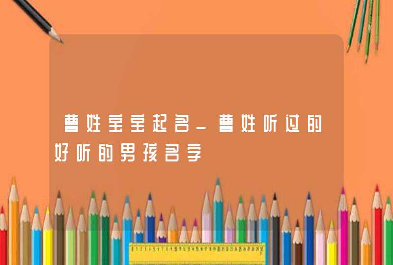 曹姓宝宝起名_曹姓听过的好听的男孩名字,第1张