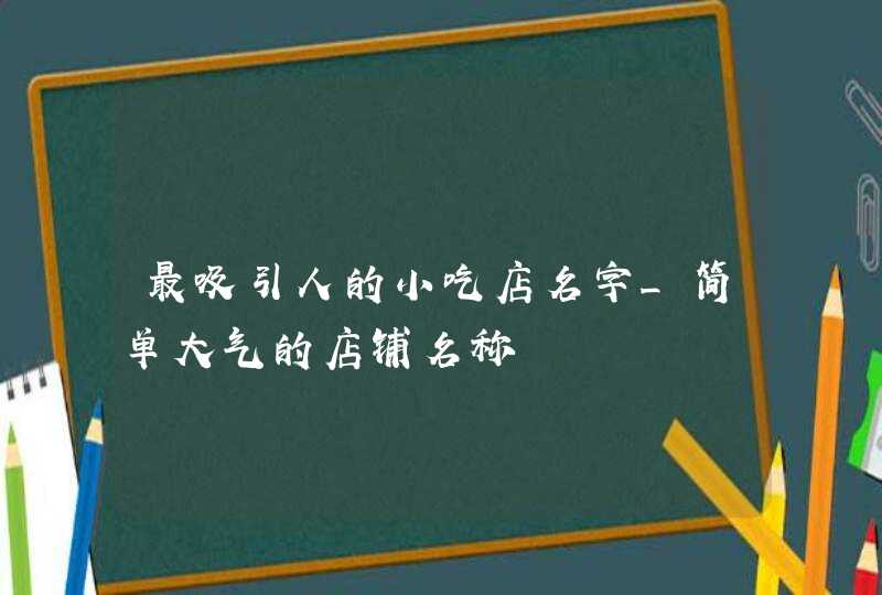 最吸引人的小吃店名字_简单大气的店铺名称,第1张