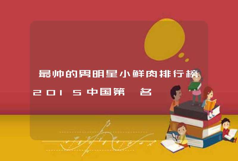 最帅的男明星小鲜肉排行榜2015中国第一名,第1张