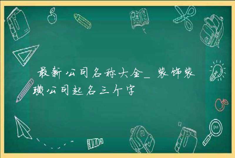 最新公司名称大全_装饰装璜公司起名三个字,第1张