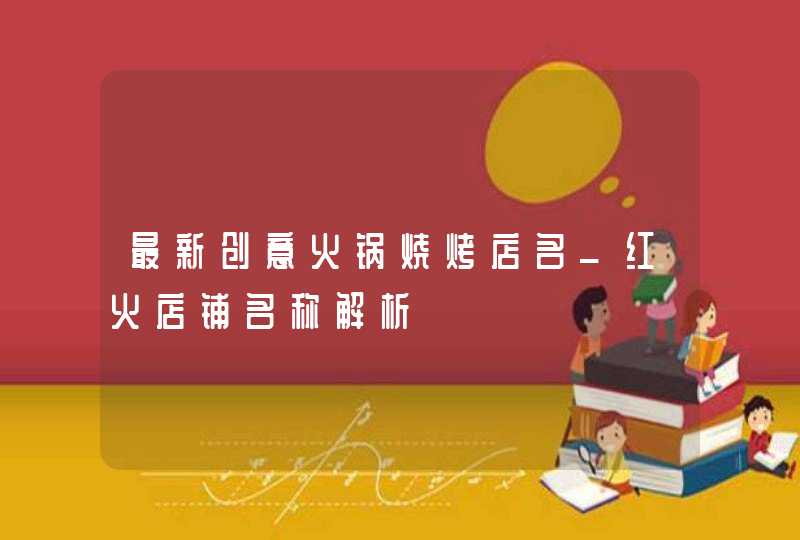 最新创意火锅烧烤店名_红火店铺名称解析,第1张