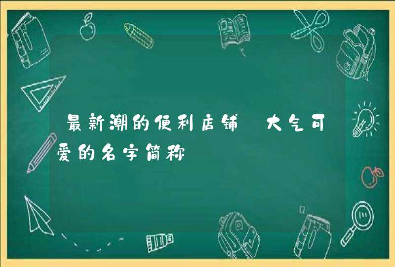 最新潮的便利店铺_大气可爱的名字简称,第1张