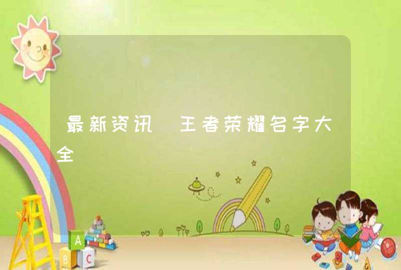 最新资讯_王者荣耀名字大全,第1张