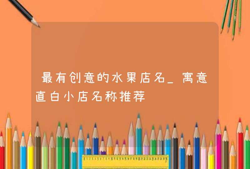 最有创意的水果店名_寓意直白小店名称推荐,第1张