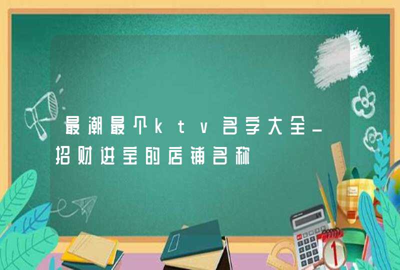最潮最个ktv名字大全_招财进宝的店铺名称,第1张