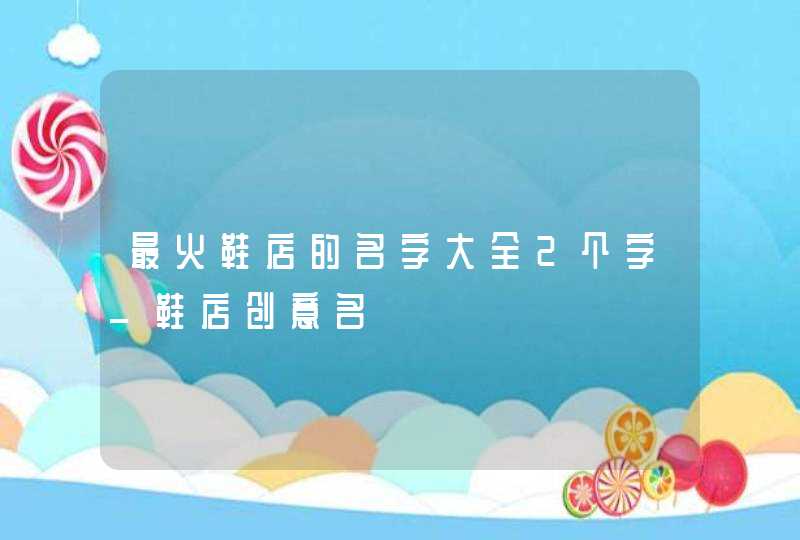 最火鞋店的名字大全2个字_鞋店创意名,第1张