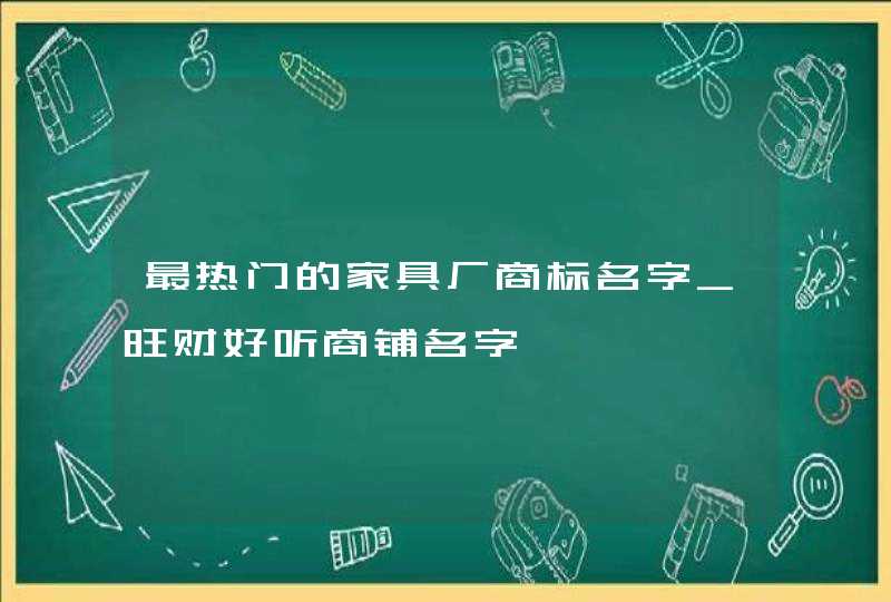 最热门的家具厂商标名字_旺财好听商铺名字,第1张