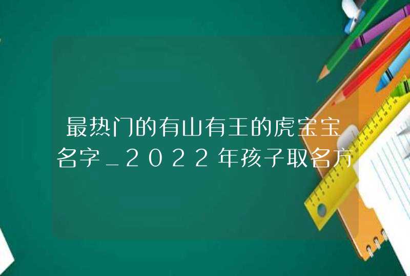 最热门的有山有王的虎宝宝名字_2022年孩子取名方法,第1张