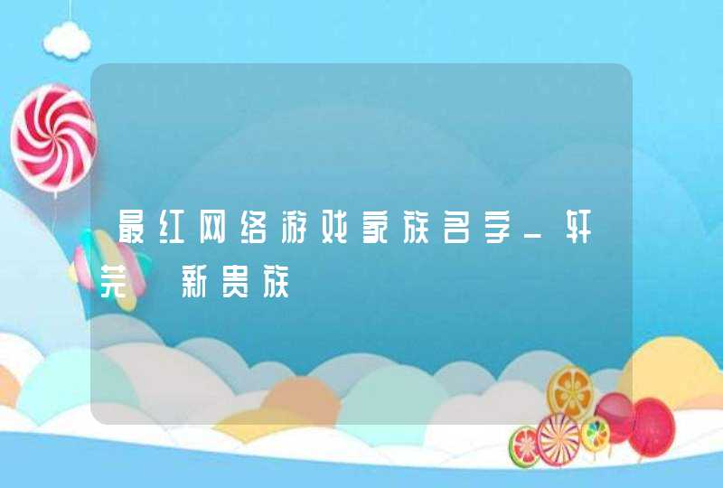 最红网络游戏家族名字_轩芫々新贵族,第1张