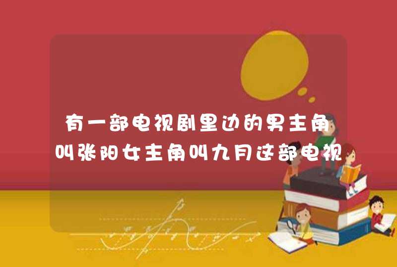 有一部电视剧里边的男主角叫张阳女主角叫九月这部电视剧的名字叫什么,第1张