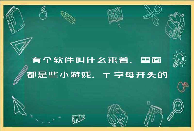 有个软件叫什么来着，里面都是些小游戏，T字母开头的,第1张