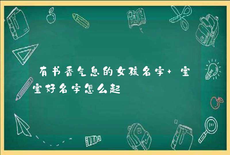 有书香气息的女孩名字 宝宝好名字怎么起,第1张