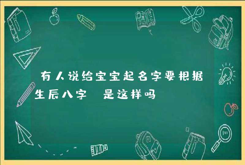 有人说给宝宝起名字要根据生辰八字，是这样吗,第1张