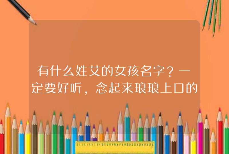 有什么姓艾的女孩名字？一定要好听，念起来琅琅上口的！！！！！！！,第1张