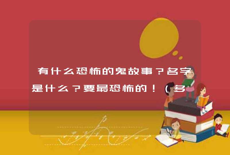 有什么恐怖的鬼故事？名字是什么？要最恐怖的！（多一点哈）,第1张