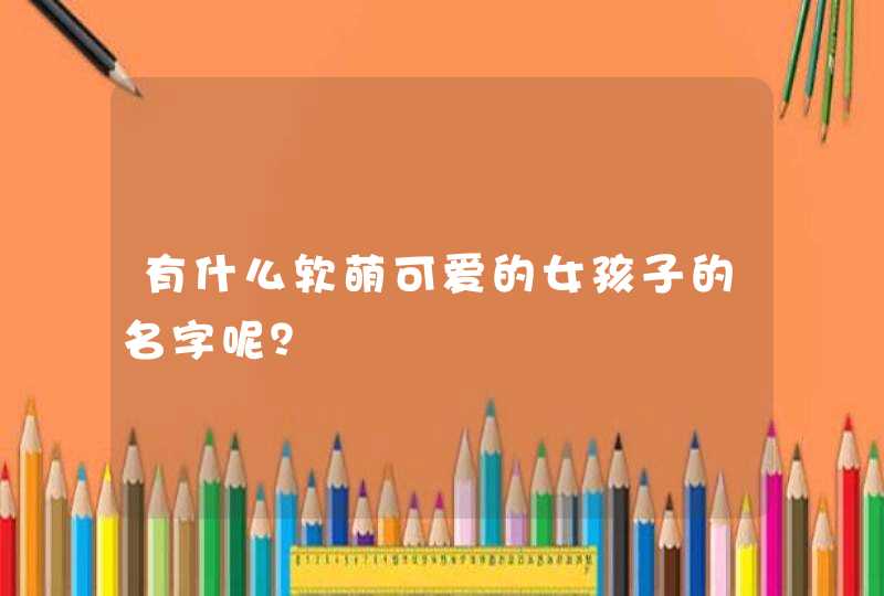 有什么软萌可爱的女孩子的名字呢？,第1张