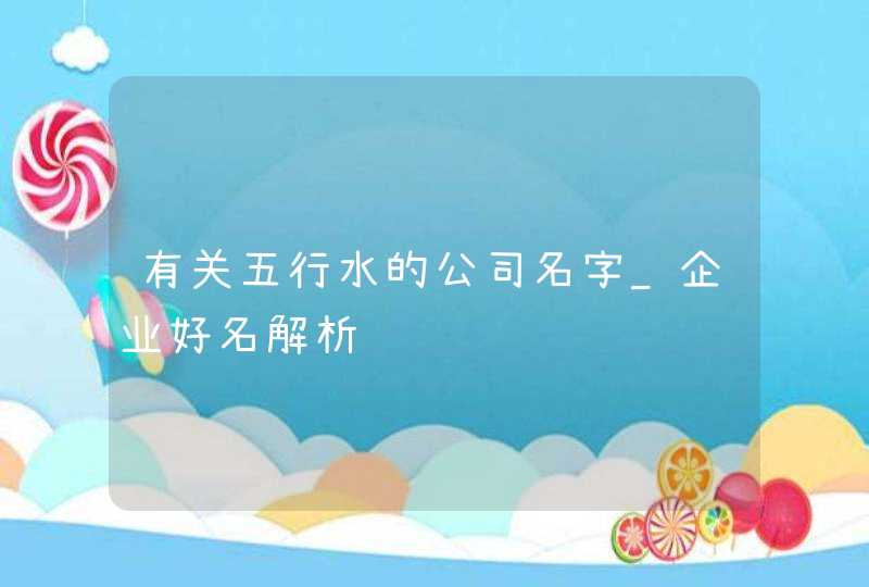 有关五行水的公司名字_企业好名解析,第1张