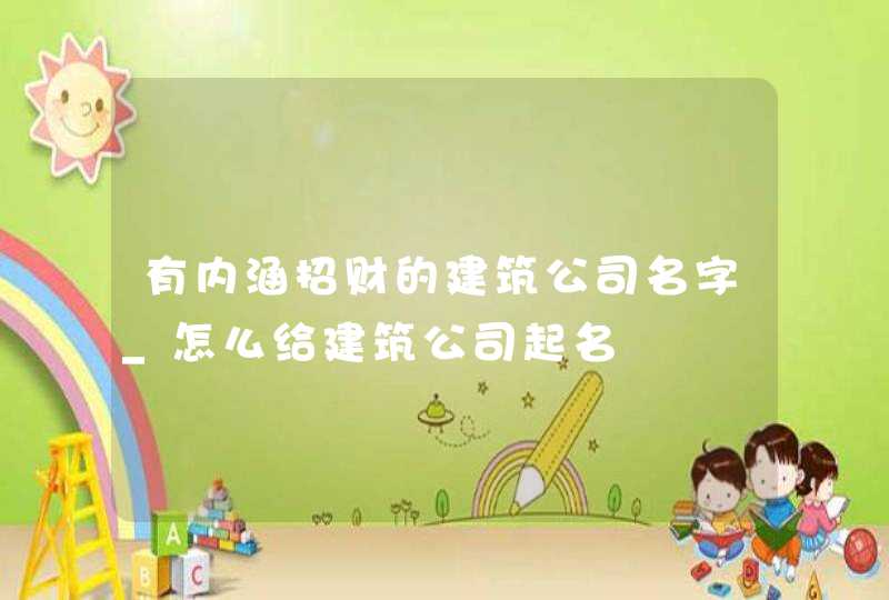 有内涵招财的建筑公司名字_怎么给建筑公司起名,第1张
