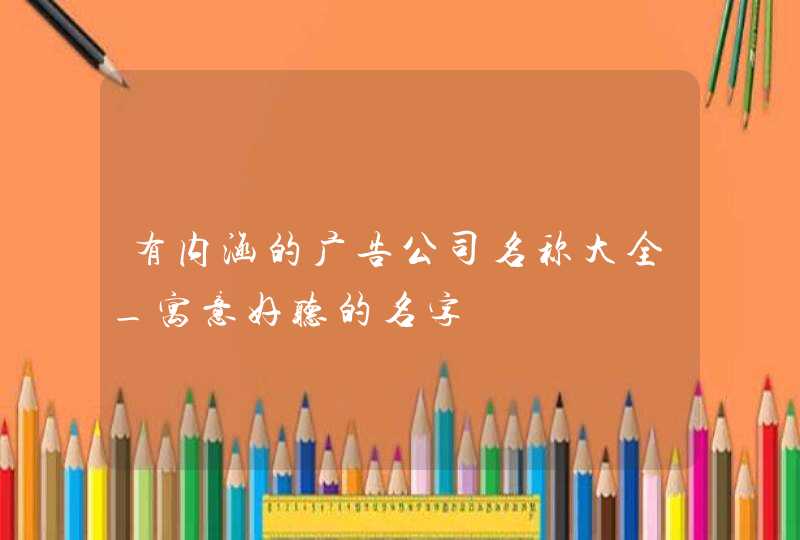 有内涵的广告公司名称大全_寓意好听的名字,第1张