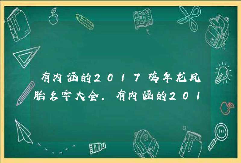 有内涵的2017鸡年龙凤胎名字大全,有内涵的2017鸡年龙凤胎名字大全,第1张