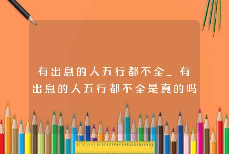 有出息的人五行都不全_有出息的人五行都不全是真的吗,第1张