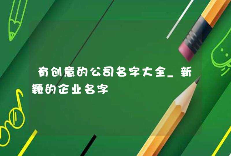 有创意的公司名字大全_新颖的企业名字,第1张