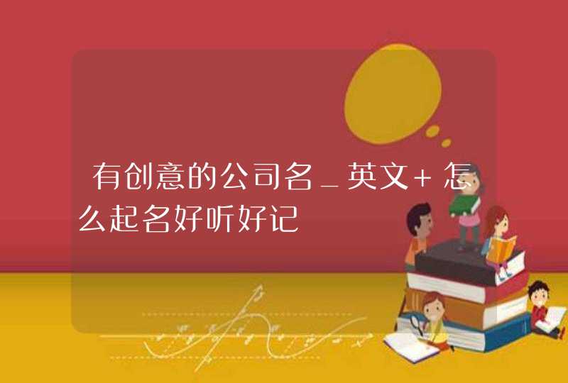 有创意的公司名_英文 怎么起名好听好记,第1张