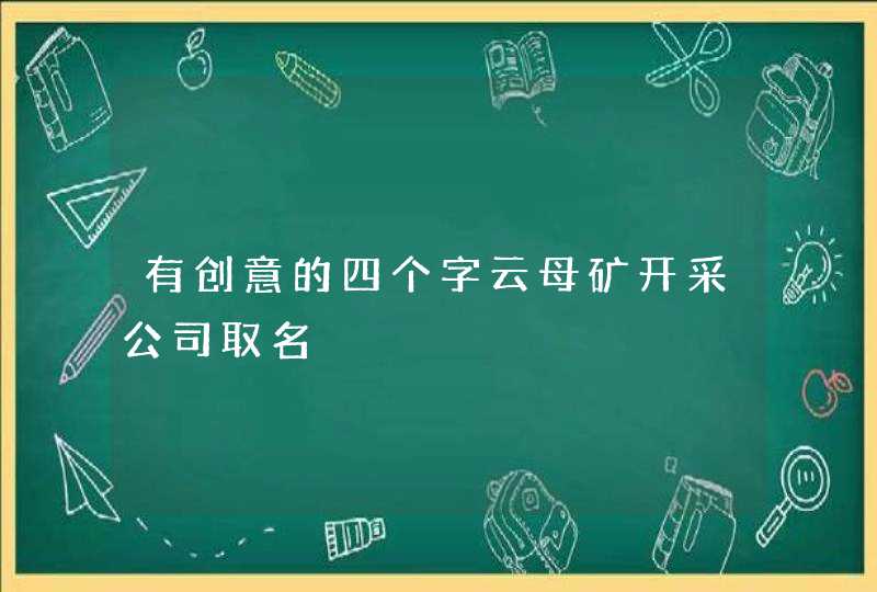 有创意的四个字云母矿开采公司取名,第1张
