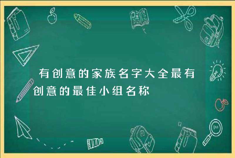 有创意的家族名字大全最有创意的最佳小组名称,第1张