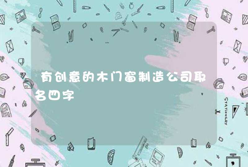 有创意的木门窗制造公司取名四字,第1张