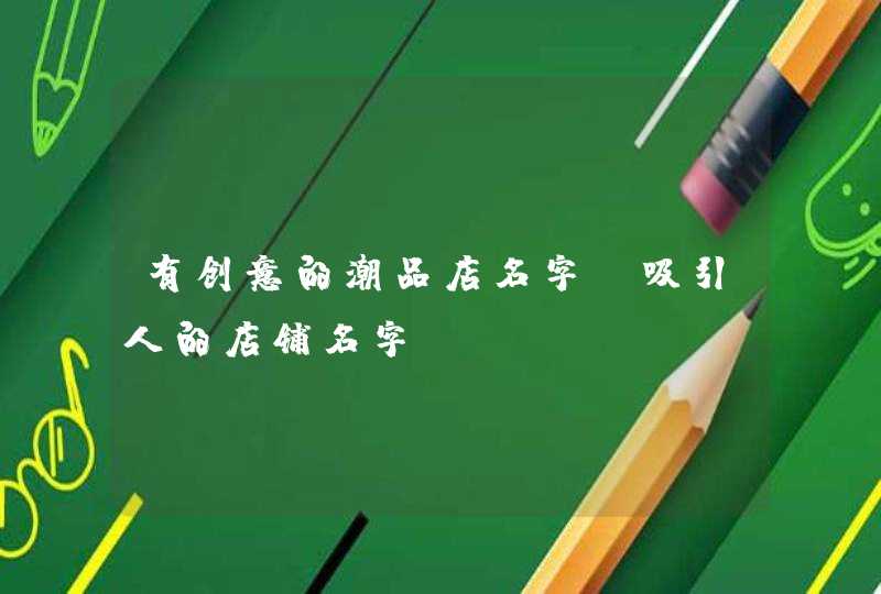 有创意的潮品店名字_吸引人的店铺名字,第1张